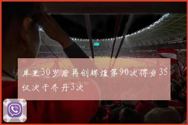 库里30岁后再创辉煌第90次得分35仅次于乔丹3次