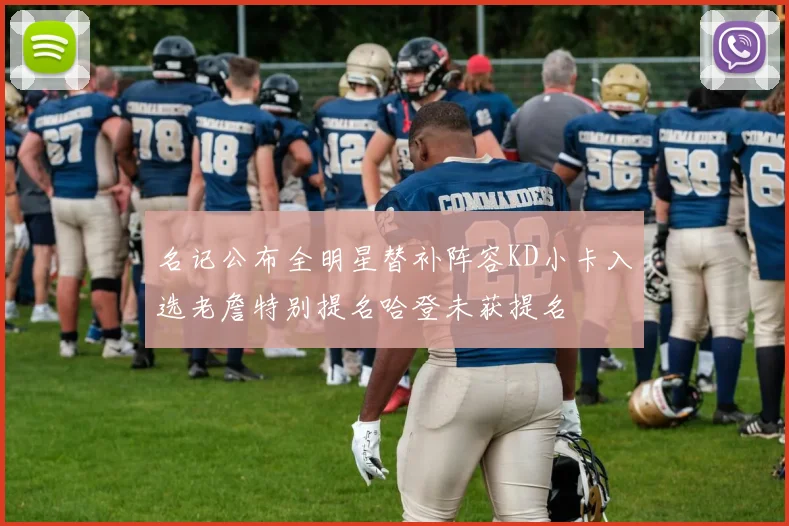 名记公布全明星替补阵容KD小卡入选老詹特别提名哈登未获提名