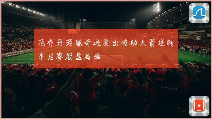 范乔丹若能奇迹复出将助火箭逆转季后赛崩盘局面