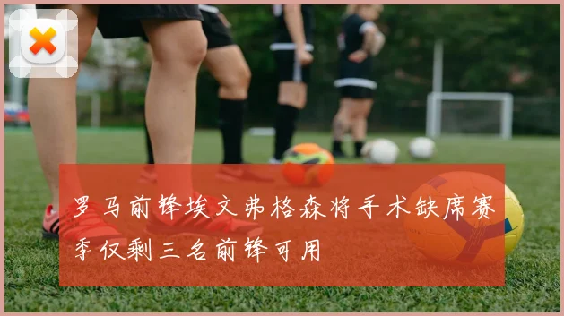 罗马前锋埃文弗格森将手术缺席赛季仅剩三名前锋可用