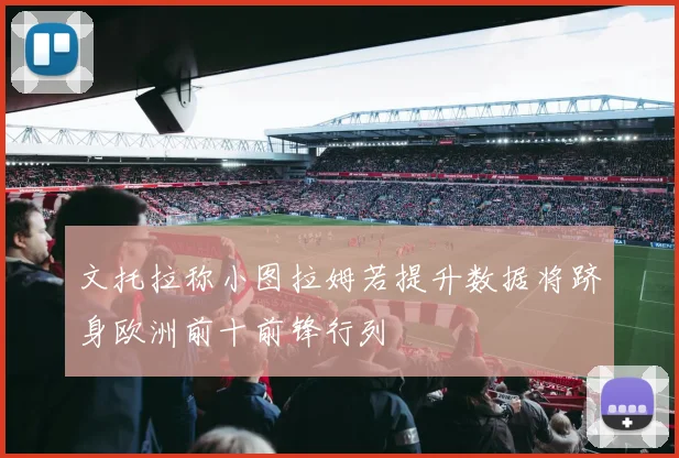 文托拉称小图拉姆若提升数据将跻身欧洲前十前锋行列