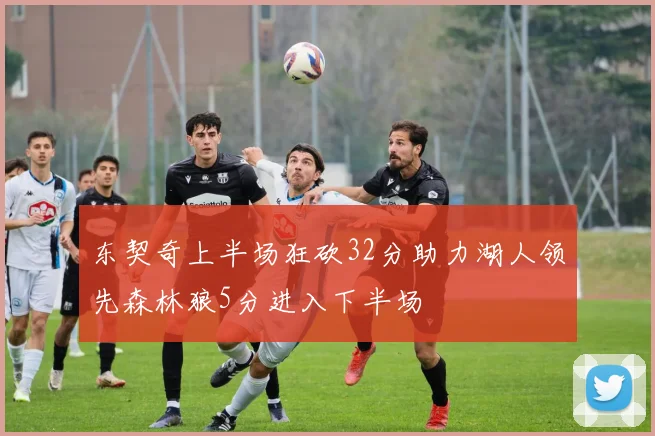 东契奇上半场狂砍32分助力湖人领先森林狼5分进入下半场