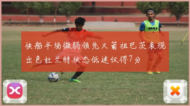快船半场微弱领先火箭祖巴茨表现出色杜兰特状态低迷仅得7分