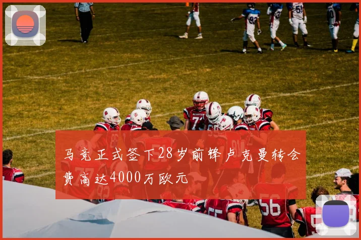 马竞正式签下28岁前锋卢克曼转会费高达4000万欧元