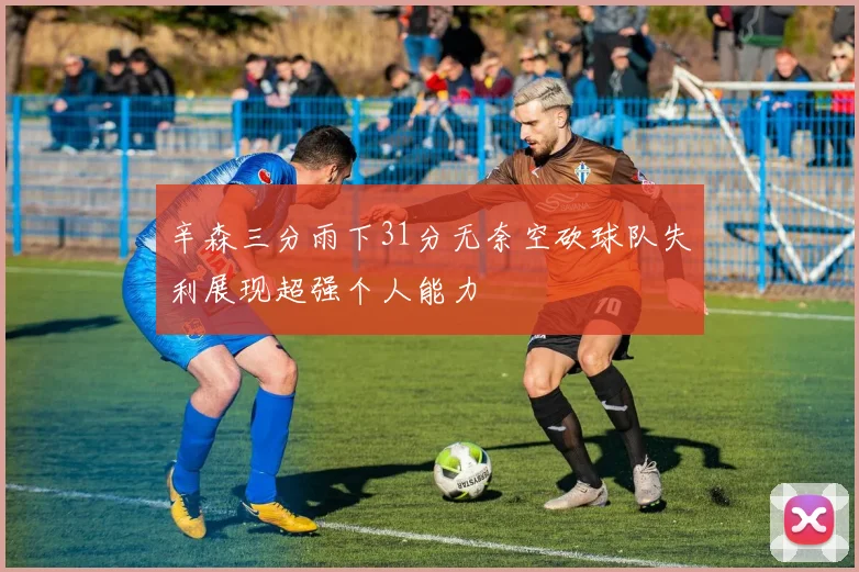 辛森三分雨下31分无奈空砍球队失利展现超强个人能力